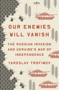Yaroslav Trofimov, "Our Enemies Will Vanish: The Russian Invasion and Ukraine's War of Independence" (Penguin, 2023)
