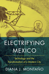 Diana J. Montaño, "Electrifying Mexico. Technology and the Transformation of a Modern City" (2021)